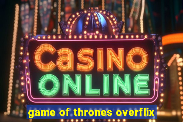 game of thrones overflix